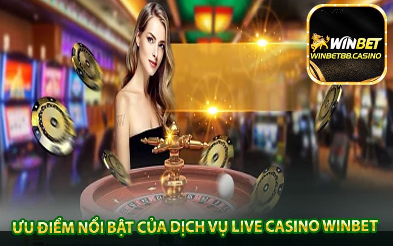 Ưu điểm nổi bật của dịch vụ Live Casino Winbet